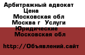 Арбитражный адвокат. › Цена ­ 5 000 - Московская обл., Москва г. Услуги » Юридические   . Московская обл.